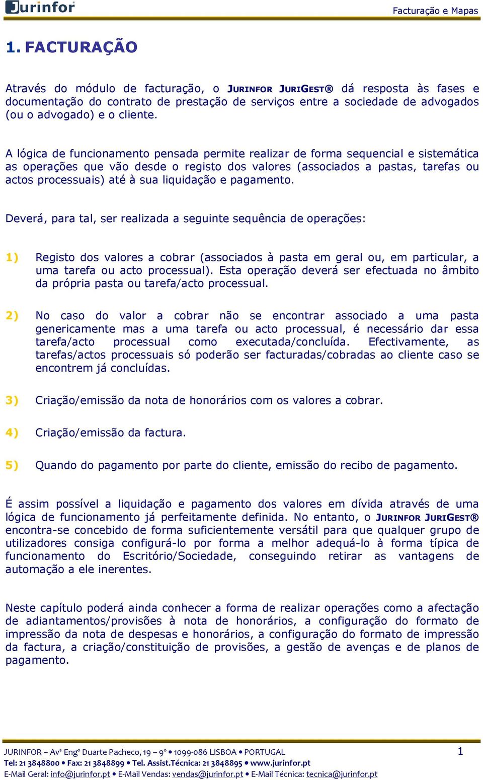 A lógica de funcionamento pensada permite realizar de forma sequencial e sistemática as operações que vão desde o registo dos valores (associados a pastas, tarefas ou actos processuais) até à sua