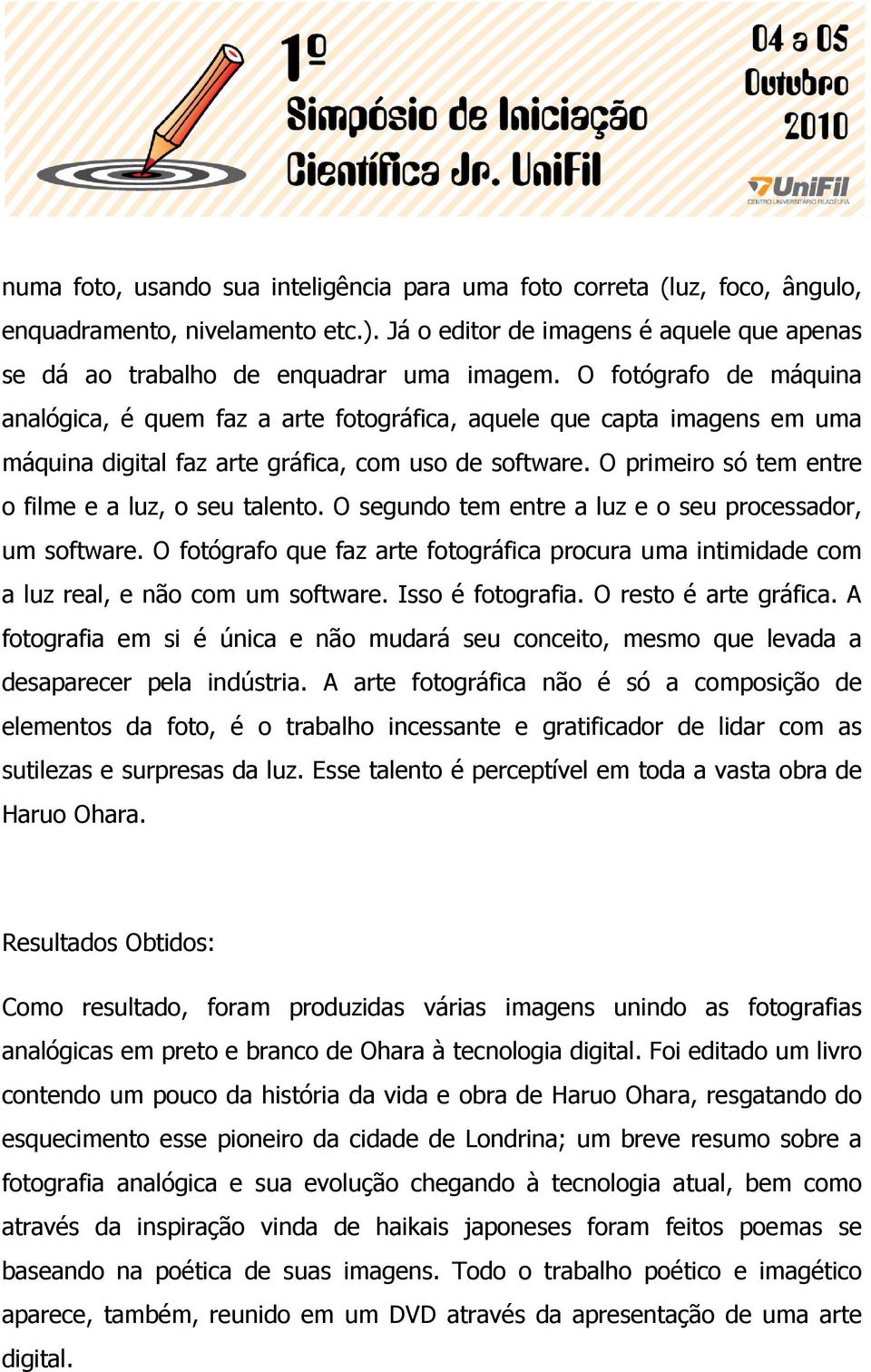 O primeiro só tem entre o filme e a luz, o seu talento. O segundo tem entre a luz e o seu processador, um software.