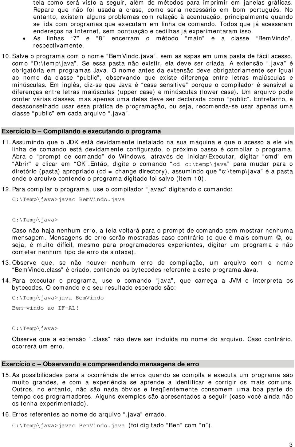 Todos que já acessaram endereços na Internet, sem pontuação e cedilhas já experimentaram isso. As linhas 7 e 8 encerram o método main e a classe BemVindo, respectivamente. 10.