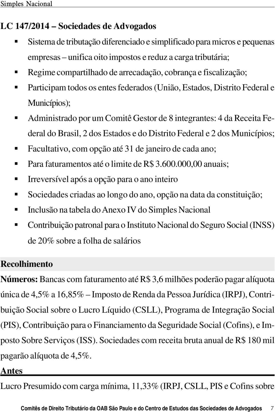 integrantes: 4 da Receita Federal do Brasil, 2 dos Estados e do Distrito Federal e 2 dos Municípios; Facultativo, com opção até 31 de janeiro de cada ano; Para faturamentos até o limite de R$ 3.600.