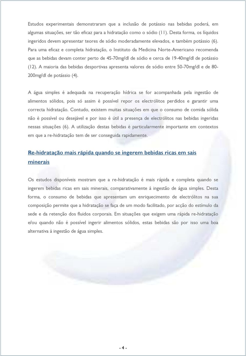 Para uma eficaz e completa hidratação, o Instituto da Medicina Norte-Americano recomenda que as bebidas devam conter perto de 45-70mg/dl de sódio e cerca de 19-40mg/dl de potássio (12).