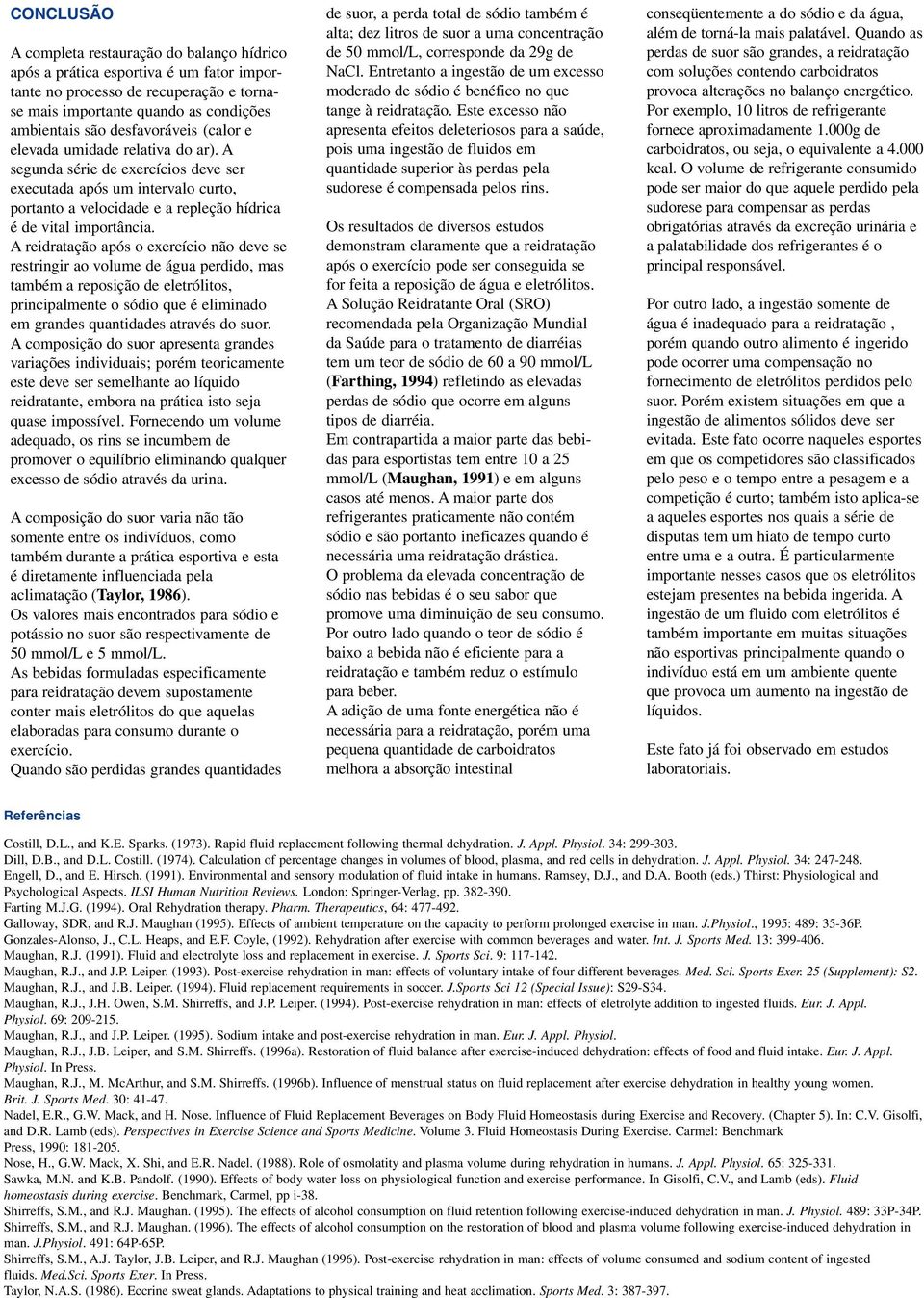 A reidratação após o exercício não deve se restringir ao volume de água perdido, mas também a reposição de eletrólitos, principalmente o sódio que é eliminado em grandes quantidades através do suor.