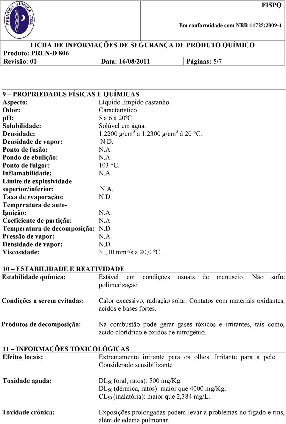 Inflamabilidade: Limite de explosividade superior/inferior: Taxa de evaporação: Temperatura de auto- Ignição: Coeficiente de partição: Temperatura de decomposição: Pressão de vapor: Densidade de