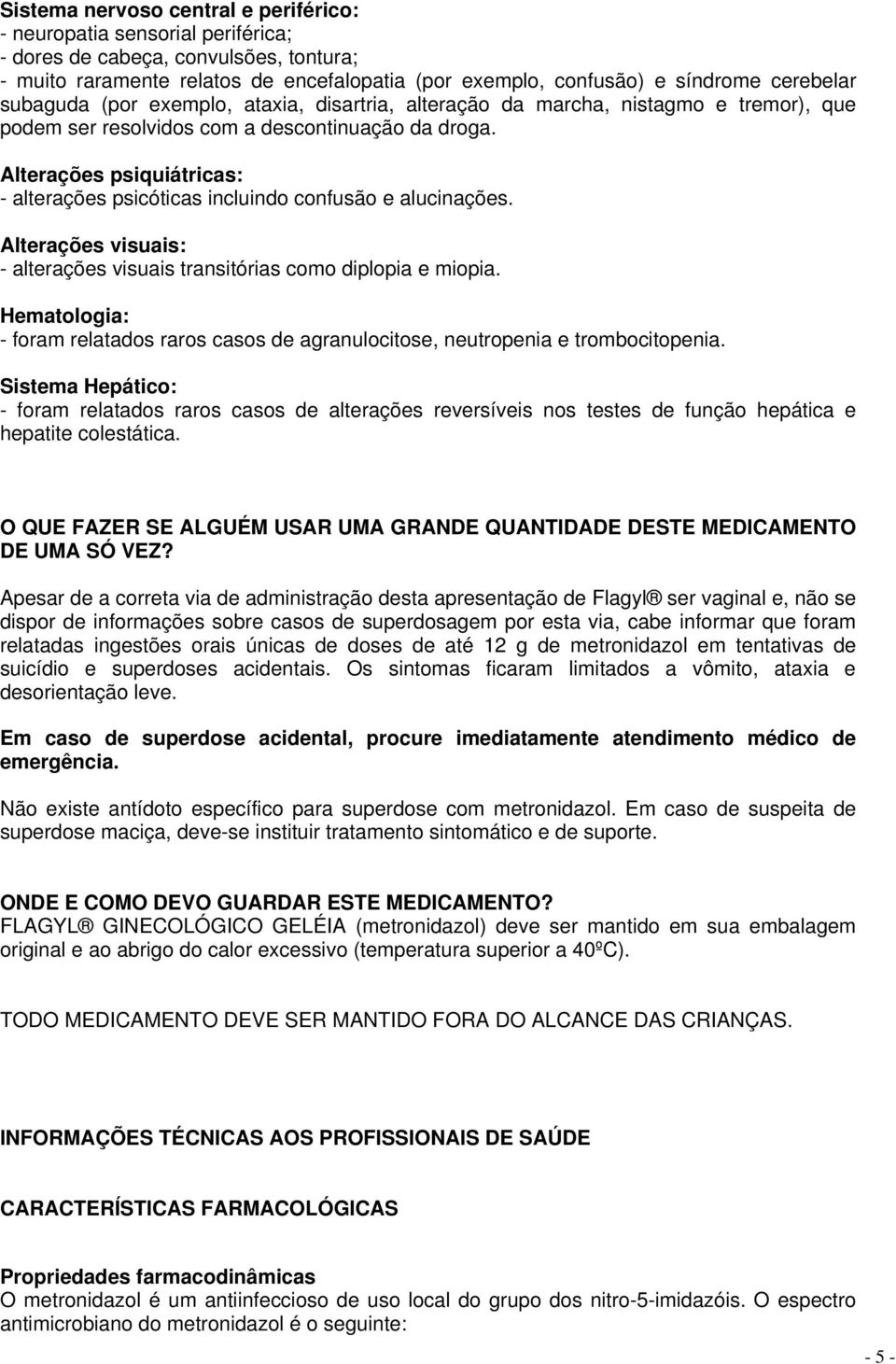 Alterações psiquiátricas: - alterações psicóticas incluindo confusão e alucinações. Alterações visuais: - alterações visuais transitórias como diplopia e miopia.