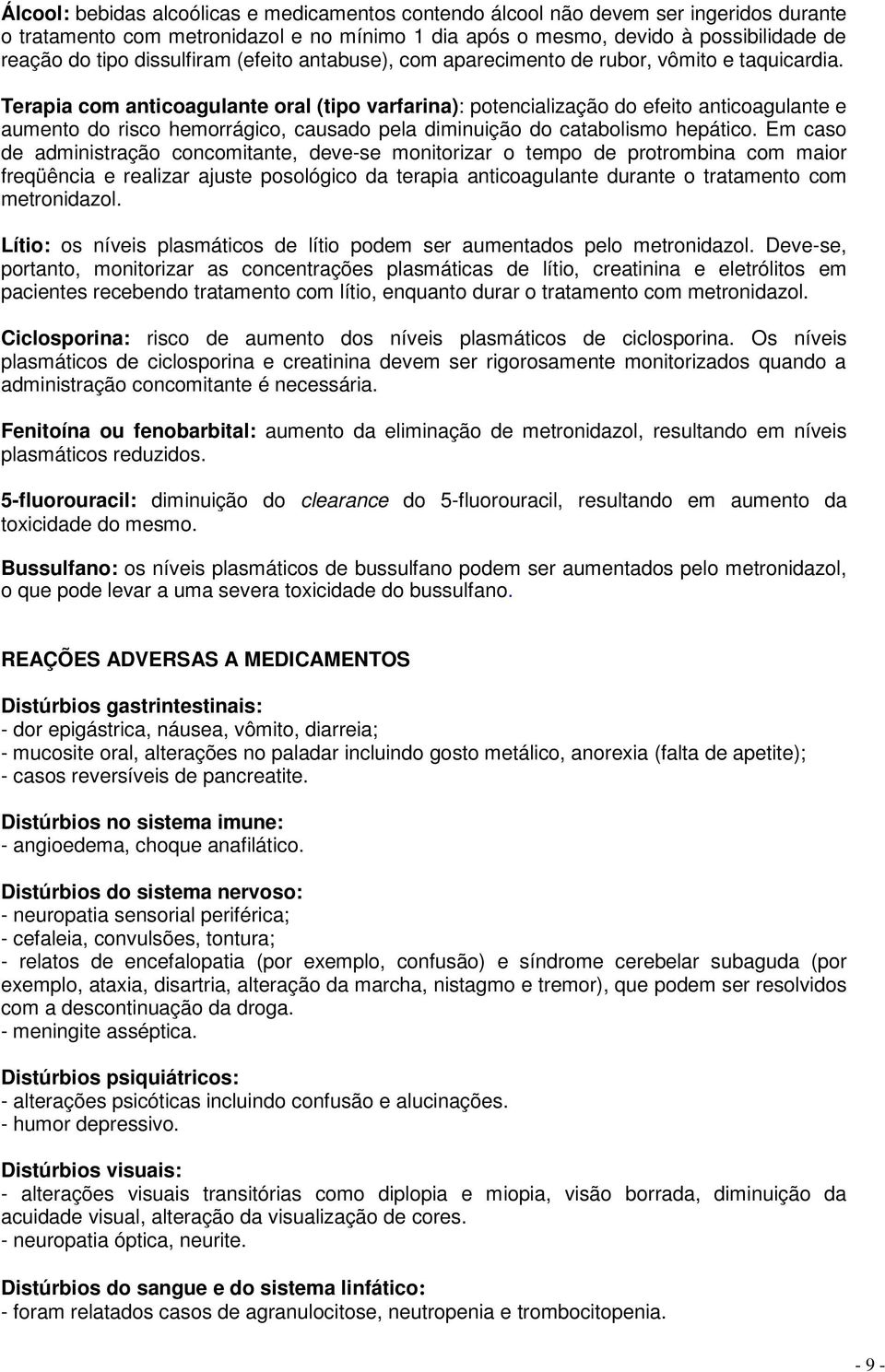 Terapia com anticoagulante oral (tipo varfarina): potencialização do efeito anticoagulante e aumento do risco hemorrágico, causado pela diminuição do catabolismo hepático.