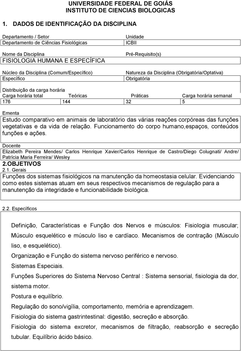 Unidade ICBII Pré-Requisito(s) Natureza da Disciplina (Obrigatória/Optativa) Obrigatória Distribuição da carga horária Carga horária total Teóricas Práticas Carga horária semanal 176 144 32 5 Ementa