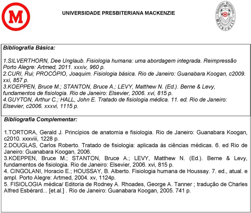 xvi, 815 p. 4.GUYTON, Arthur C.; HALL, John E. Tratado de fisiologia médica. 11. ed. Rio de Janeiro: Elsevier, c2006. xxxvi, 1115 p. Bibliografia Complementar: 1.TORTORA, Gerald J.