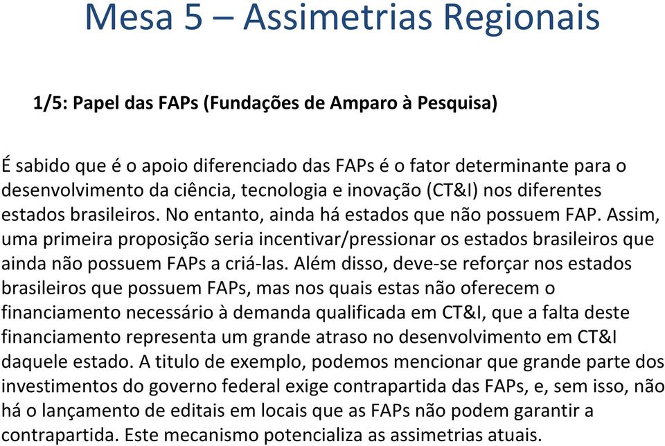 Além disso, deve se reforçar nos estados brasileiros que possuem FAPs, mas nos quais estas não oferecem o financiamento necessário à demanda qualificada em CT&I, que a falta deste financiamento