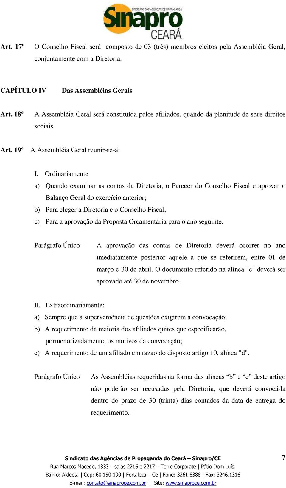 Ordinariamente a) Quando examinar as contas da Diretoria, o Parecer do Conselho Fiscal e aprovar o Balanço Geral do exercício anterior; b) Para eleger a Diretoria e o Conselho Fiscal; c) Para a