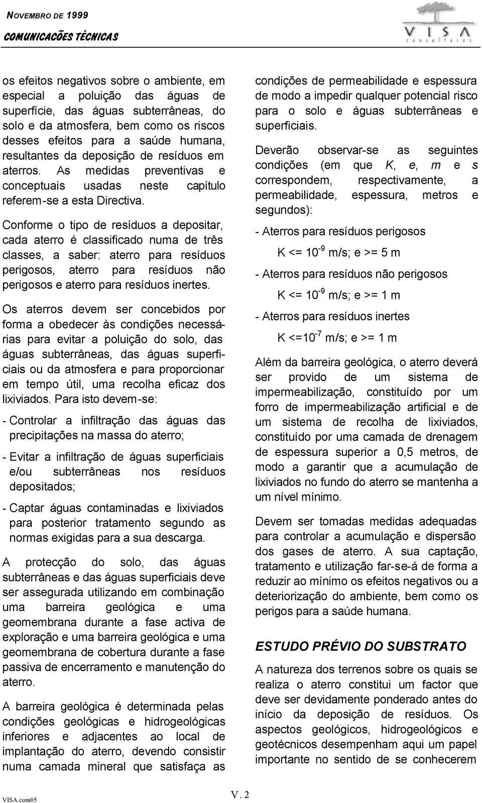 Conforme o tipo de resíduos a depositar, cada aterro é classificado numa de três classes, a saber: aterro para resíduos perigosos, aterro para resíduos não perigosos e aterro para resíduos inertes.