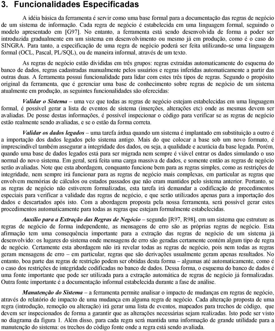 No entanto, a ferramenta está sendo desenvolvida de forma a poder ser introduzida gradualmente em um sistema em desenvolvimento ou mesmo já em produção, como é o caso do SINGRA.