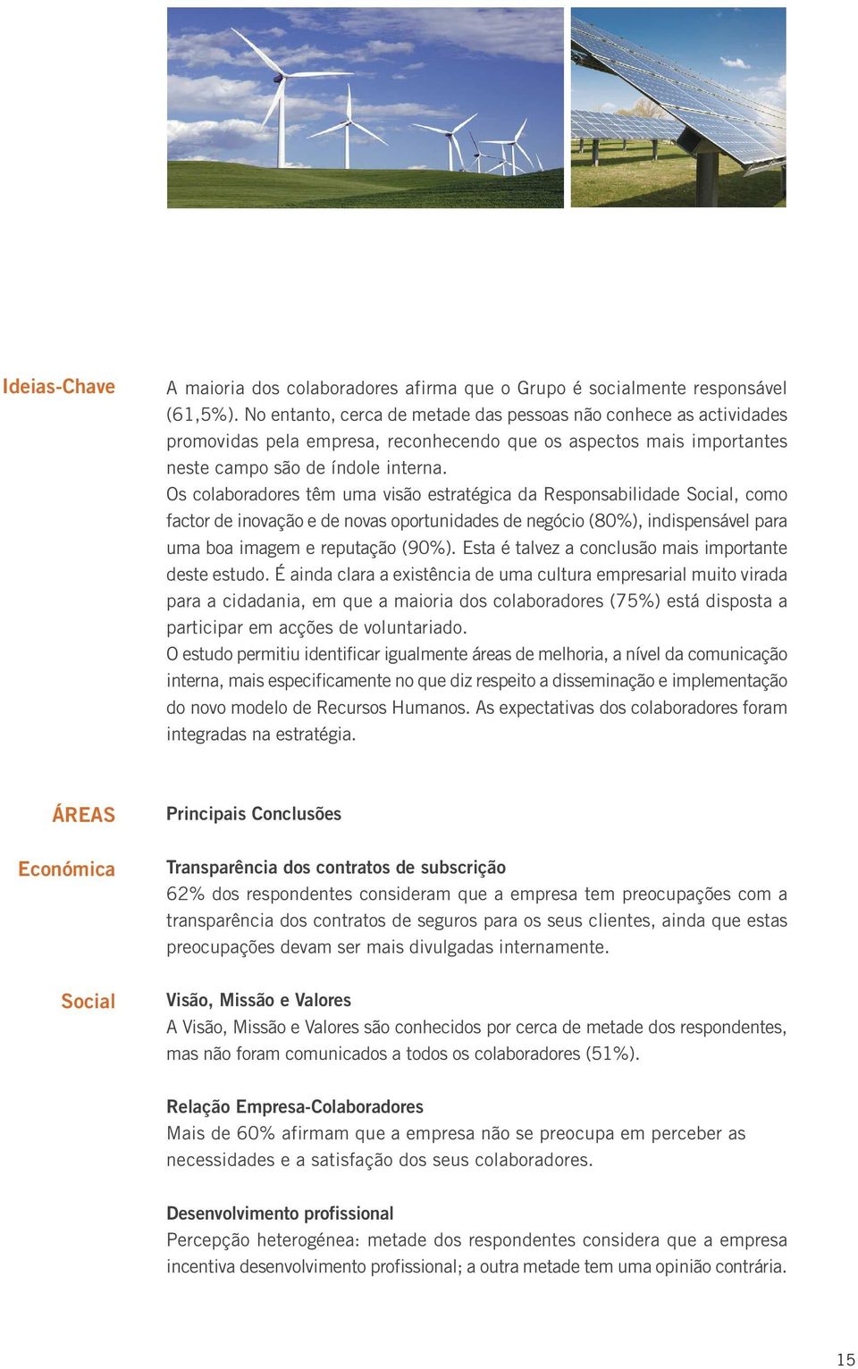 Os colaboradores têm uma visão estratégica da Responsabilidade Social, como factor de inovação e de novas oportunidades de negócio (80%), indispensável para uma boa imagem e reputação (90%).