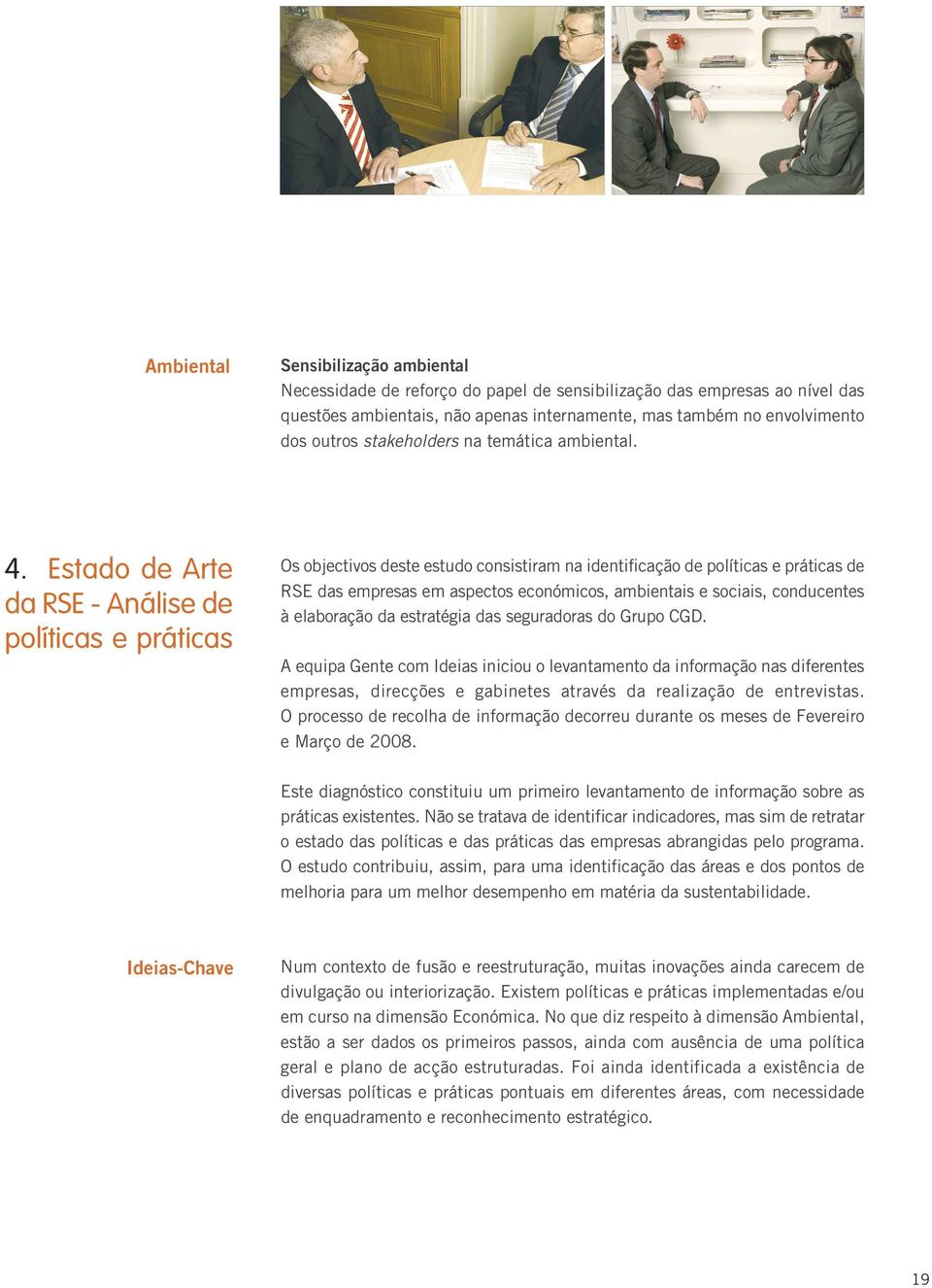 Estado de Arte da RSE - Análise de políticas e práticas Os objectivos deste estudo consistiram na identificação de políticas e práticas de RSE das empresas em aspectos económicos, ambientais e