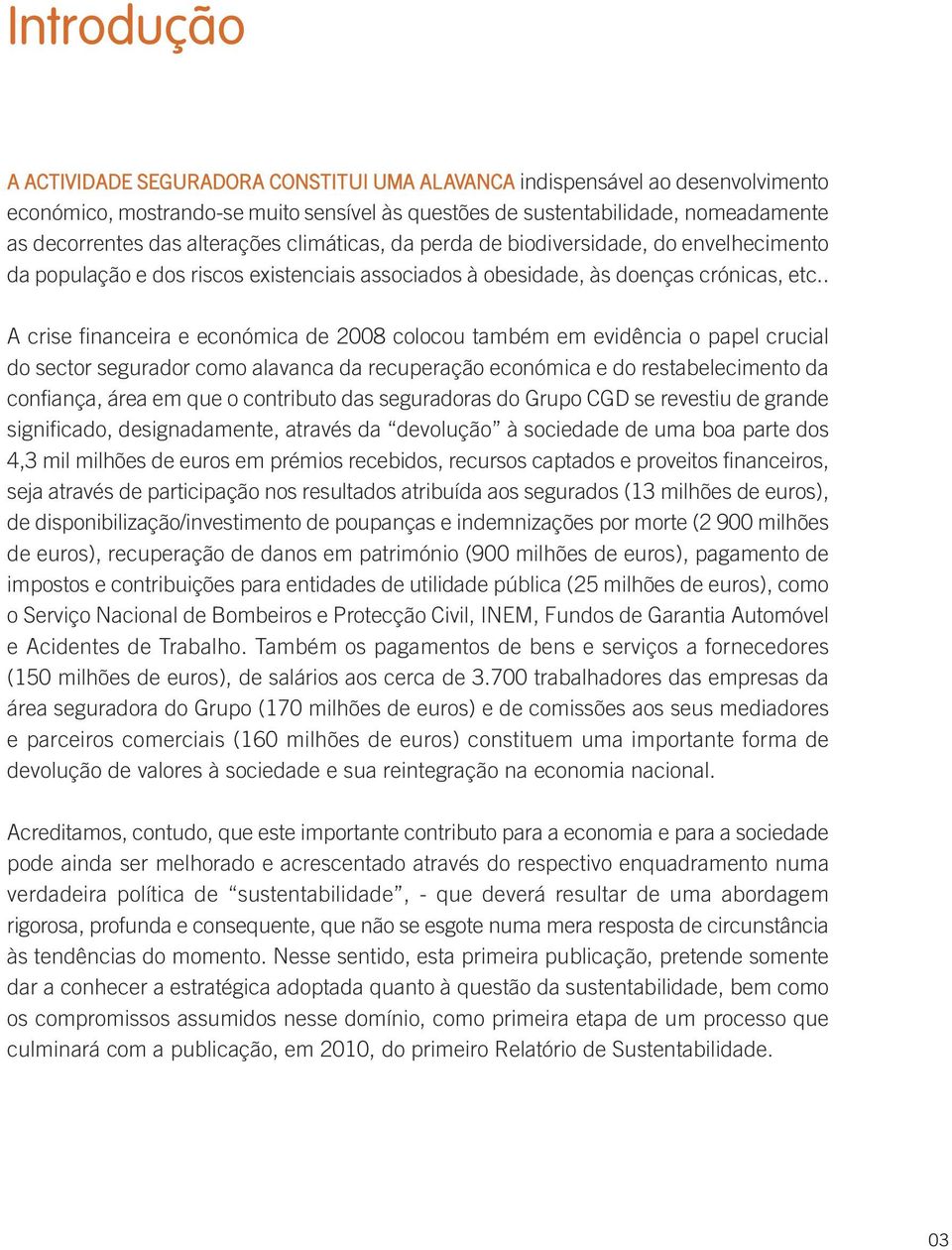 . A crise financeira e económica de 2008 colocou também em evidência o papel crucial do sector segurador como alavanca da recuperação económica e do restabelecimento da confiança, área em que o