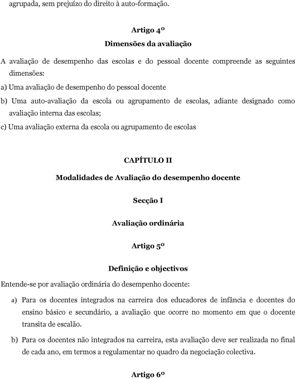 da escola ou agrupamento de escolas, adiante designado como avaliação interna das escolas; c) Uma avaliação externa da escola ou agrupamento de escolas CAPÍTULO II Modalidades de Avaliação do