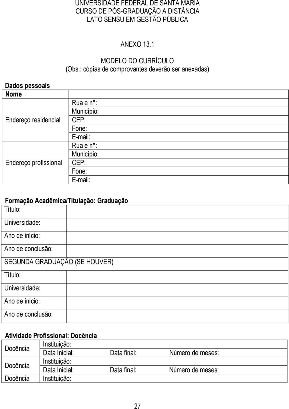 Rua e n : Município: CEP: Fone: E-mail: Formação Acadêmica/Titulação: Graduação Título: Universidade: Ano de início: Ano de conclusão: SEGUNDA