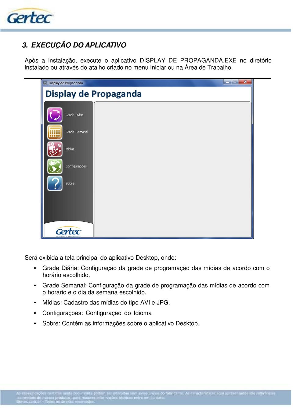 Será exibida a tela principal do aplicativo Desktop, onde: Grade Diária: Configuração da grade de programação das mídias de acordo com o horário