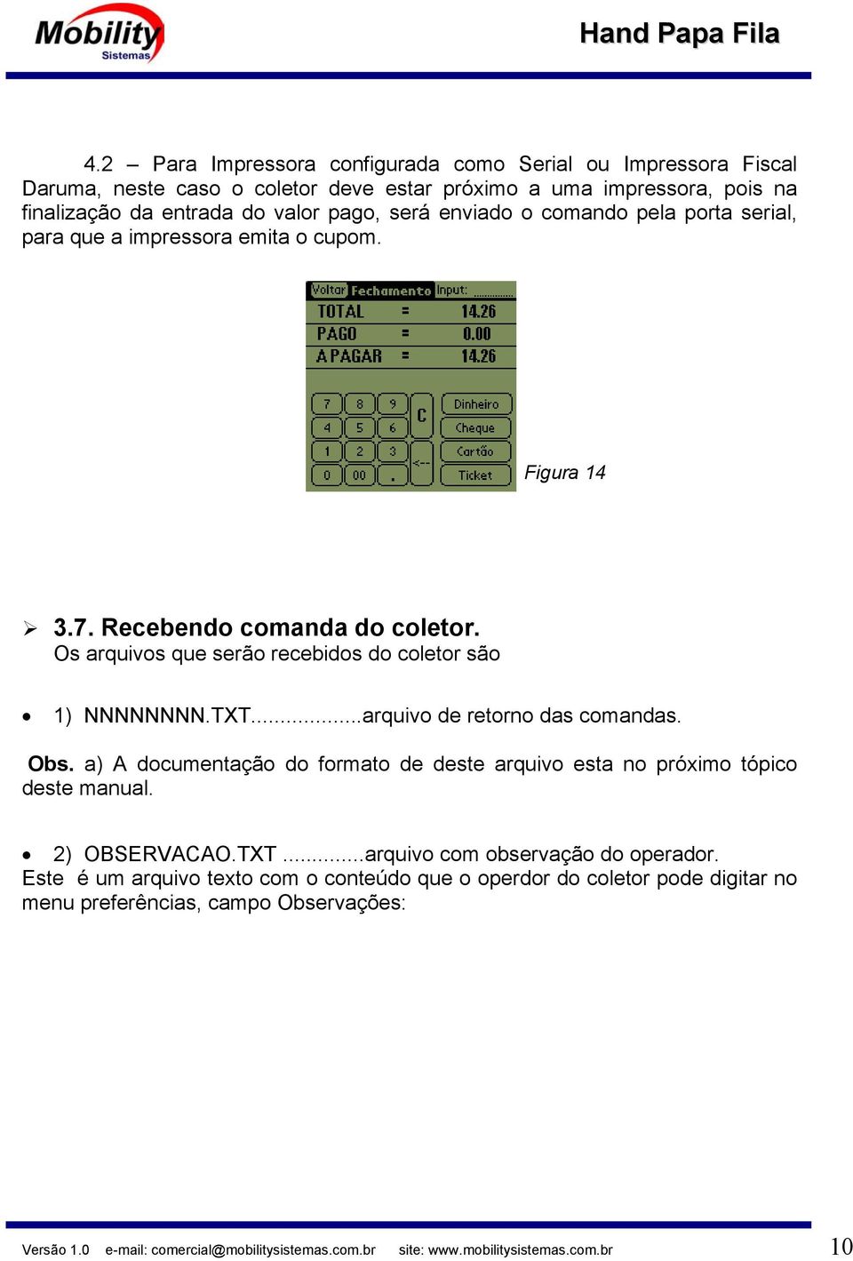 ..arquivo de retorno das comandas. Obs. a) A documentação do formato de deste arquivo esta no próximo tópico deste manual. 2) OBSERVACAO.TXT...arquivo com observação do operador.