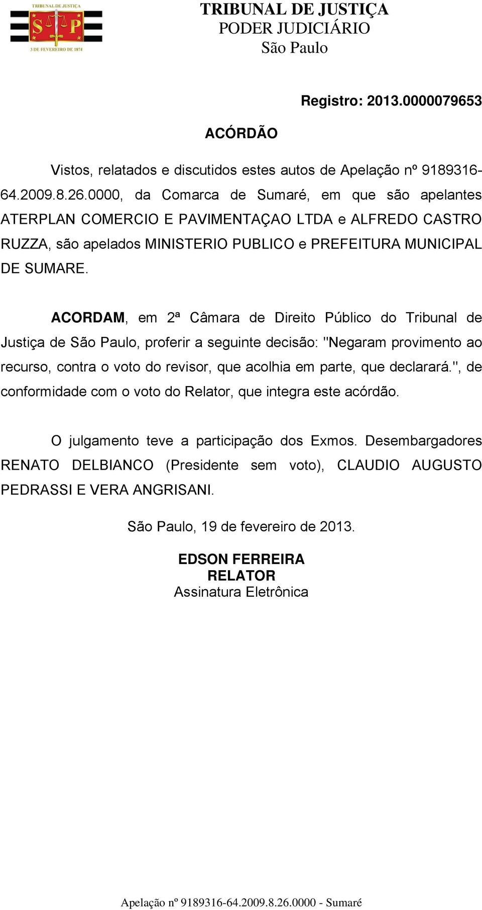 ACORDAM, em 2ª Câmara de Direito Público do Tribunal de Justiça de, proferir a seguinte decisão: "Negaram provimento ao recurso, contra o voto do revisor, que acolhia em parte, que declarará.