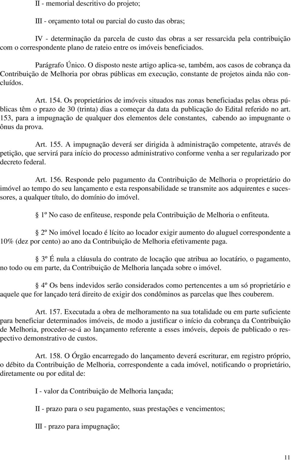 O disposto neste artigo aplica-se, também, aos casos de cobrança da Contribuição de Melhoria por obras públicas em execução, constante de projetos ainda não concluídos. Art. 154.