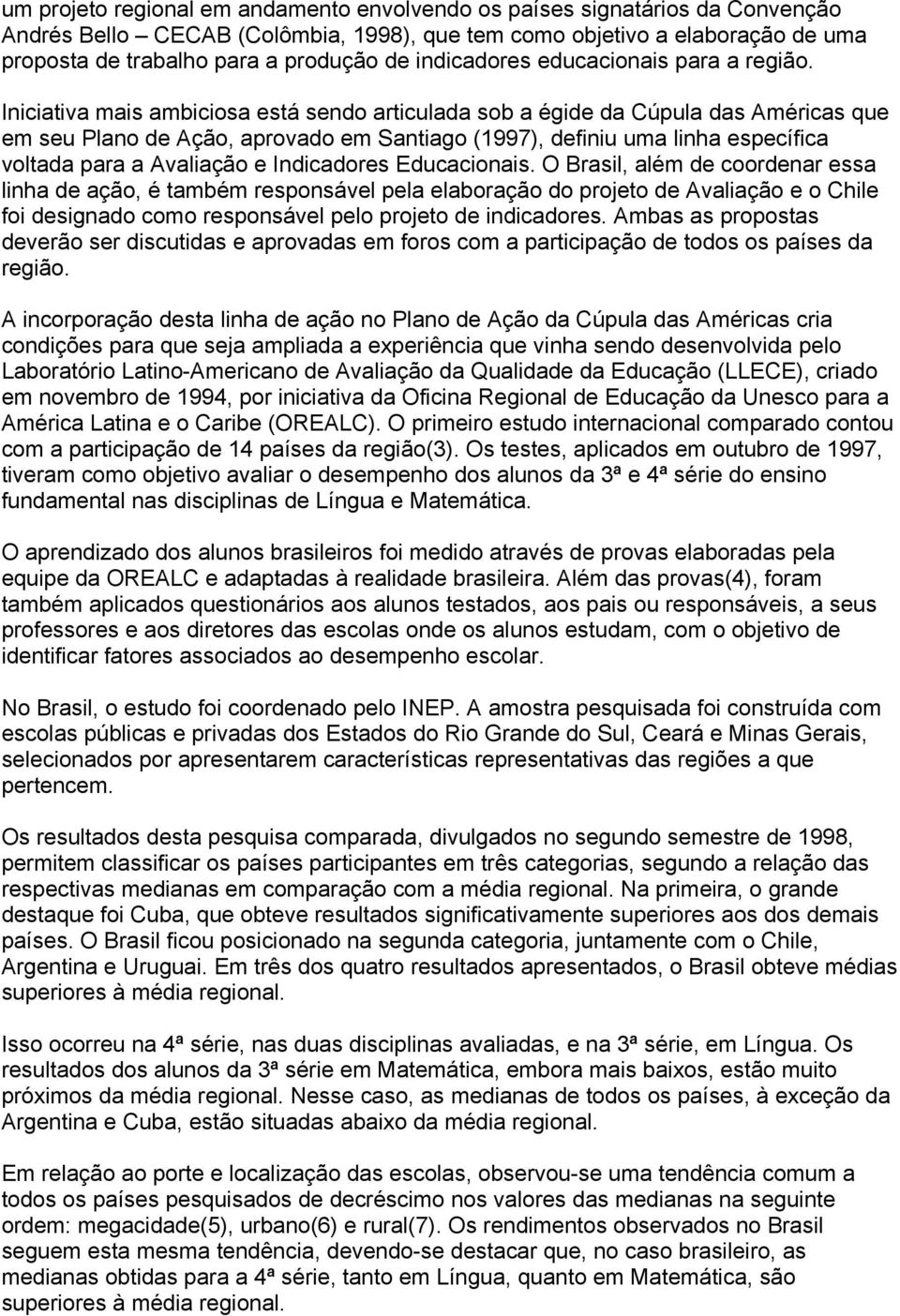 Iniciativa mais ambiciosa está sendo articulada sob a égide da Cúpula das Américas que em seu Plano de Ação, aprovado em Santiago (1997), definiu uma linha específica voltada para a Avaliação e