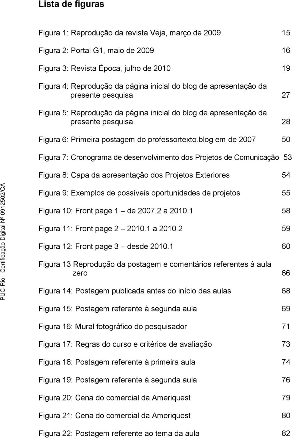 blog em de 2007 50 Figura 7: Cronograma de desenvolvimento dos Projetos de Comunicação 53 Figura 8: Capa da apresentação dos Projetos Exteriores 54 Figura 9: Exemplos de possíveis oportunidades de