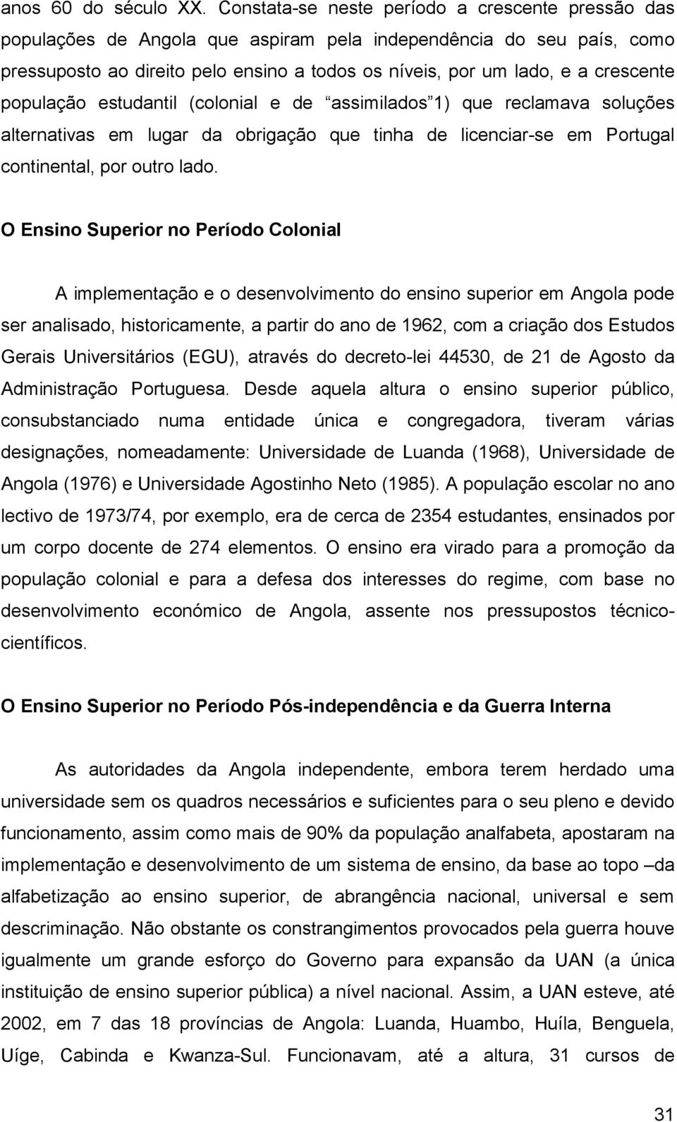 crescente população estudantil (colonial e de assimilados 1) que reclamava soluções alternativas em lugar da obrigação que tinha de licenciar-se em Portugal continental, por outro lado.