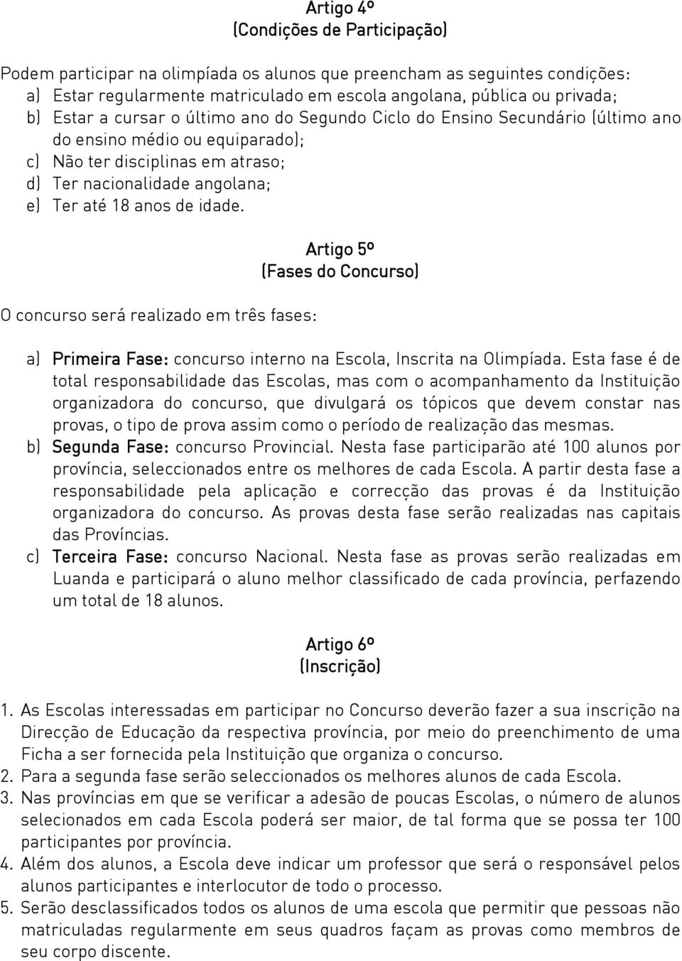 O concurso será realizado em três fases: Artigo 5º (Fases do Concurso) a) Primeira Fase: concurso interno na Escola, Inscrita na Olimpíada.