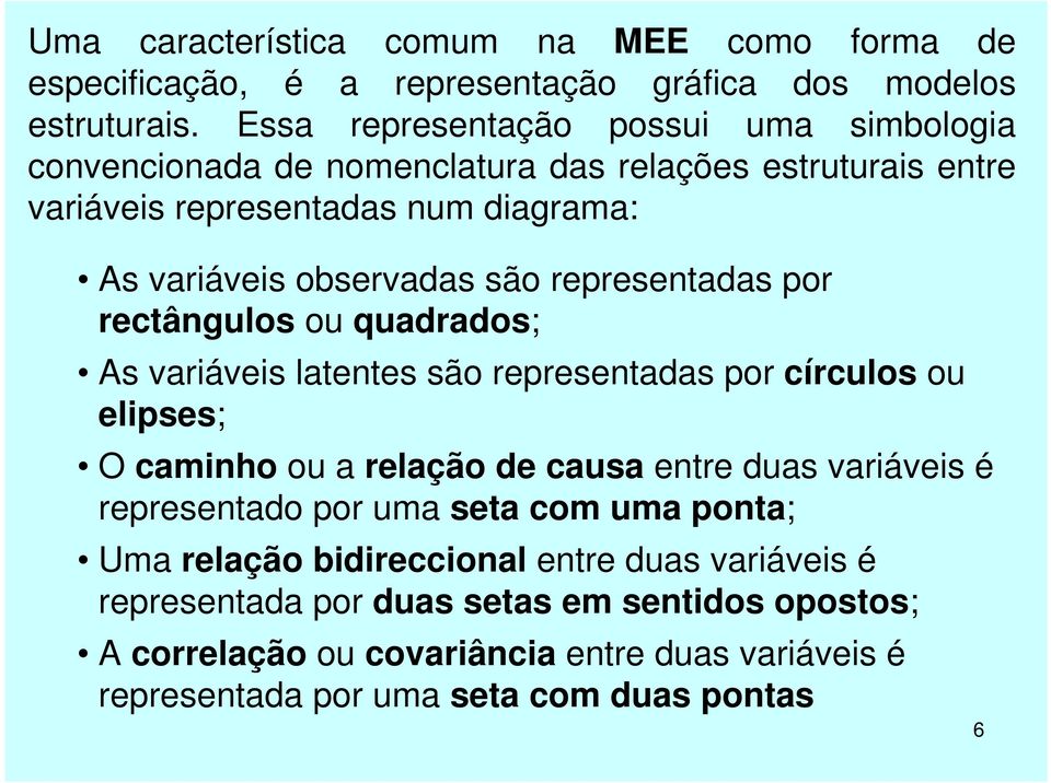 representadas por rectângulos ou quadrados; As variáveis latentes são representadas por círculos ou elipses; O caminho ou a relação de causa entre duas variáveis é