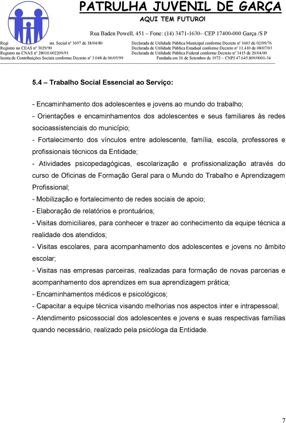 profissionalização através do curso de Oficinas de Formação Geral para o Mundo do Trabalho e Aprendizagem Profissional; - Mobilização e fortalecimento de redes sociais de apoio; - Elaboração de