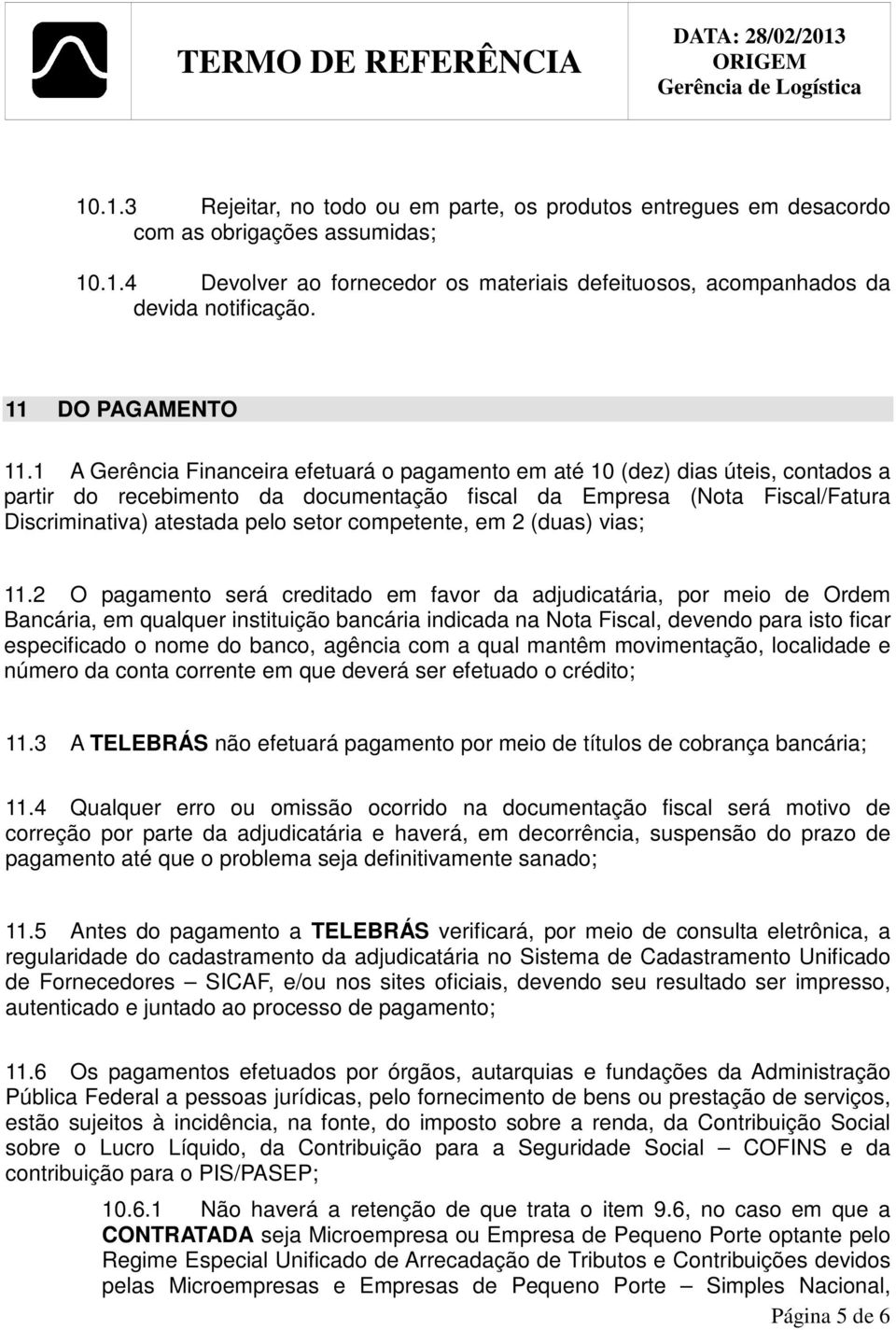 A Gerência Financeira efetuará o pagamento em até 0 (dez) dias úteis, contados a partir do recebimento da documentação fiscal da Empresa (Nota Fiscal/Fatura Discriminativa) atestada pelo setor