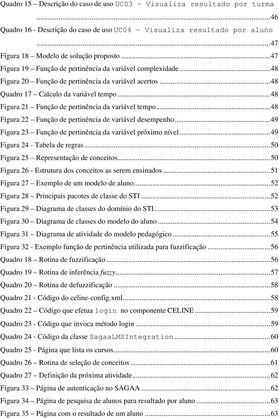 ..48 Figura 21 Função de pertinência da variável tempo...48 Figura 22 Função de pertinência de variável desempenho...49 Figura 23 Função de pertinência da variável próximo nível.