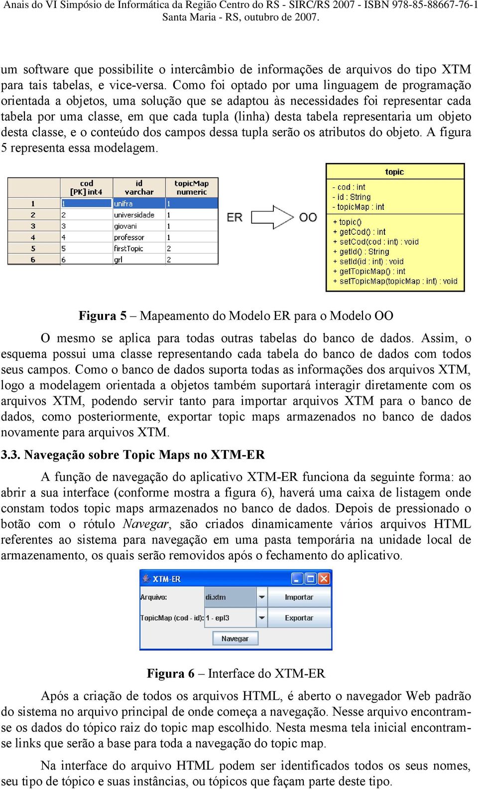 representaria um objeto desta classe, e o conteúdo dos campos dessa tupla serão os atributos do objeto. A figura 5 representa essa modelagem.