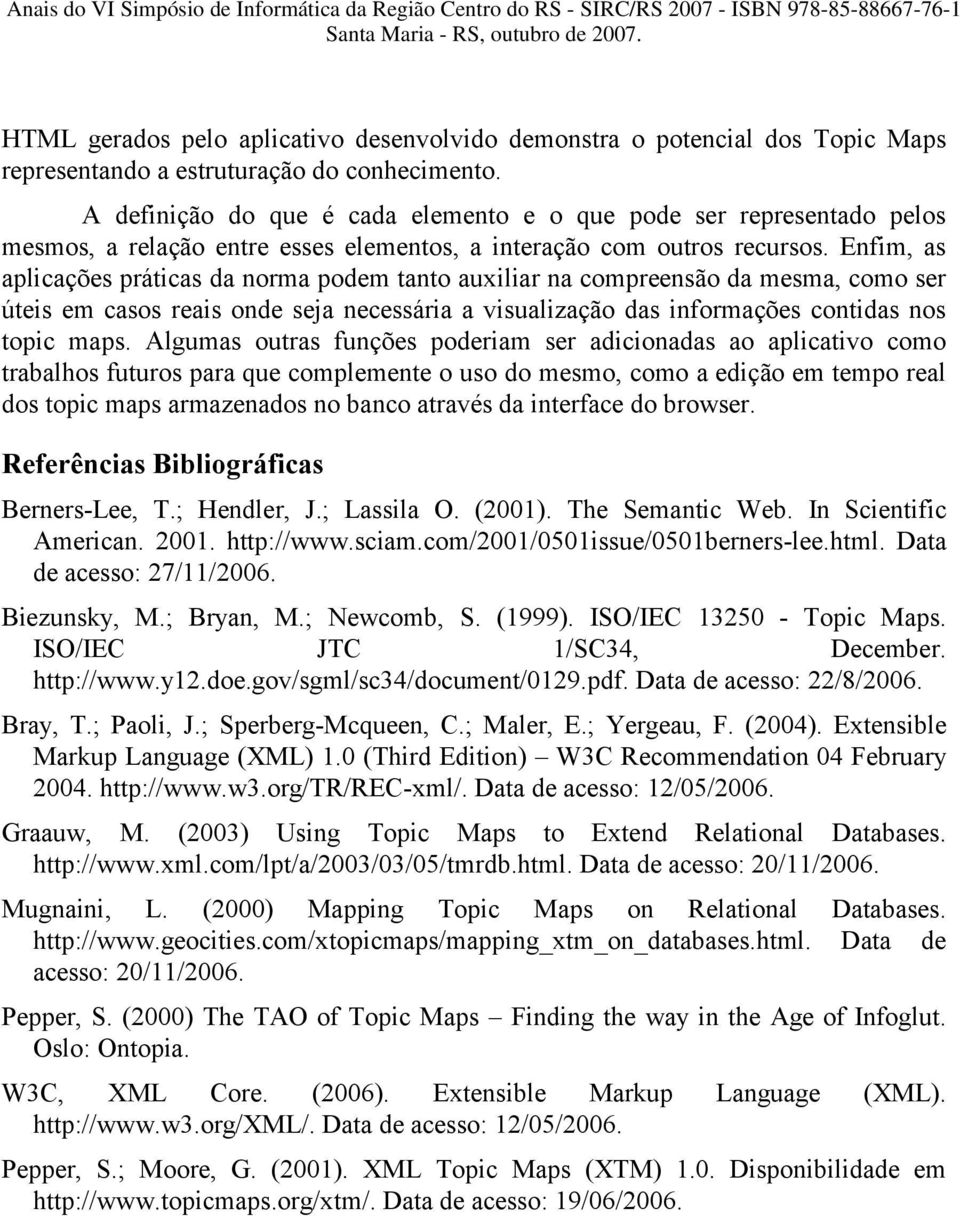 Enfim, as aplicações práticas da norma podem tanto auxiliar na compreensão da mesma, como ser úteis em casos reais onde seja necessária a visualização das informações contidas nos topic maps.