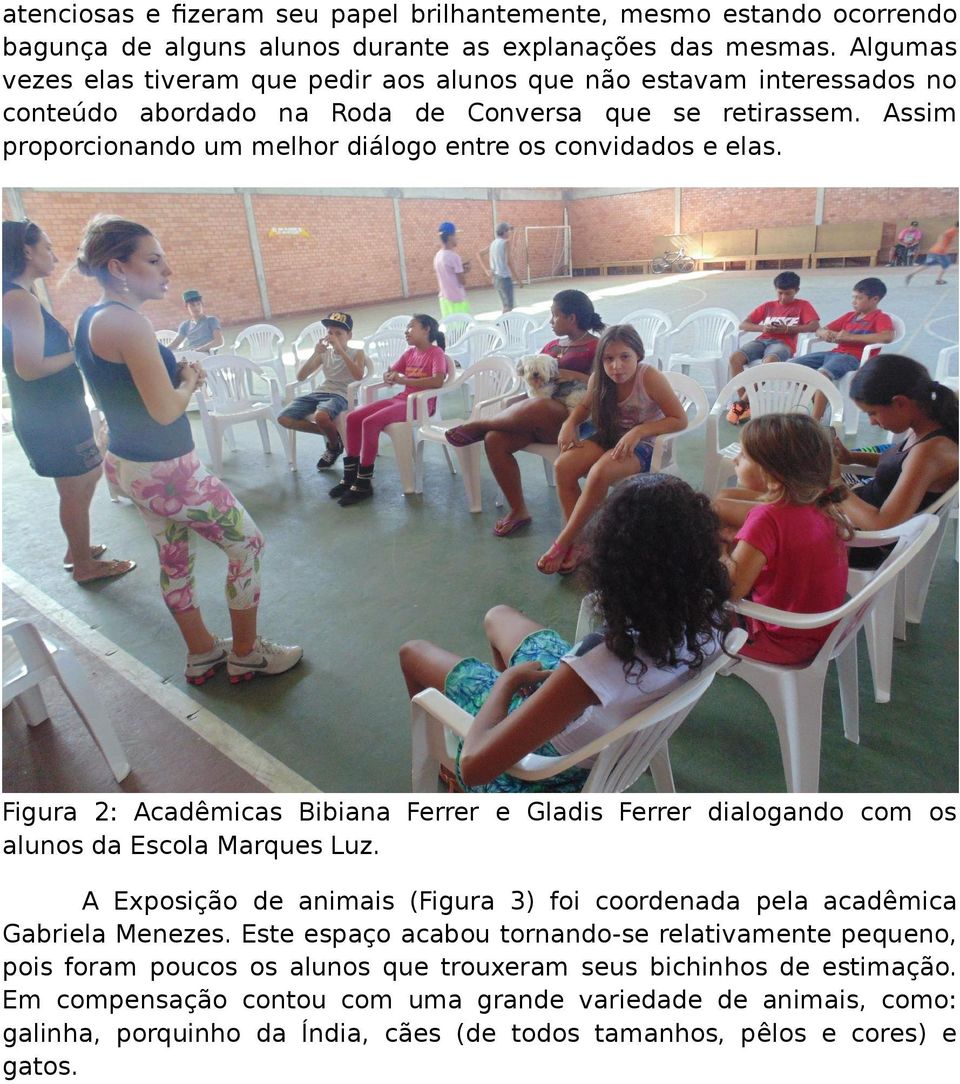 Assim proporcionando um melhor diálogo entre os convidados e elas. Figura 2: Acadêmicas Bibiana Ferrer e Gladis Ferrer dialogando com os alunos da Escola Marques Luz.