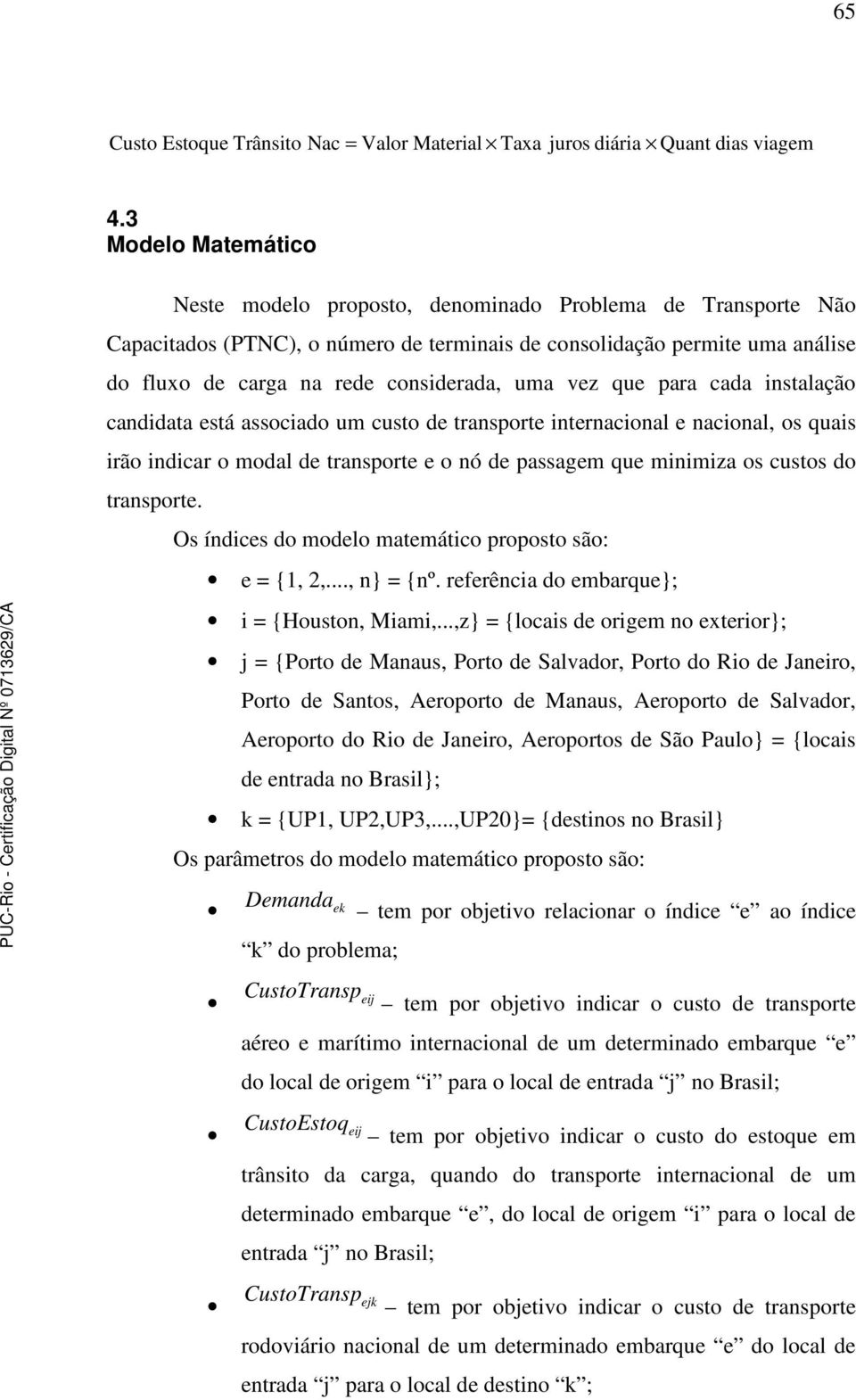 uma vez que para cada instalação candidata está associado um custo de transporte internacional e nacional, os quais irão indicar o modal de transporte e o nó de passagem que minimiza os custos do