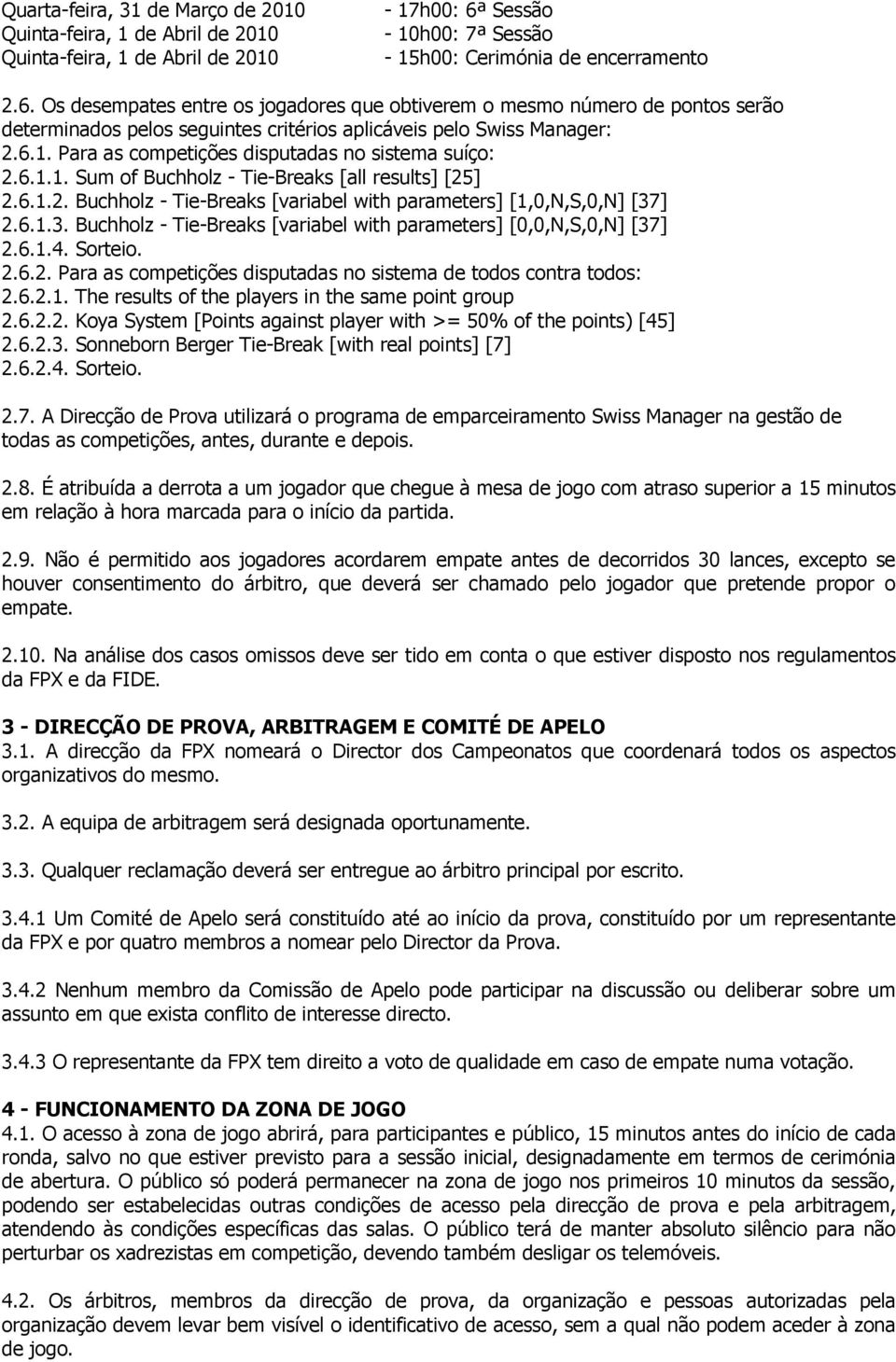 Os desempates entre os jogadores que obtiverem o mesmo número de pontos serão determinados pelos seguintes critérios aplicáveis pelo Swiss Manager: 2.6.1.