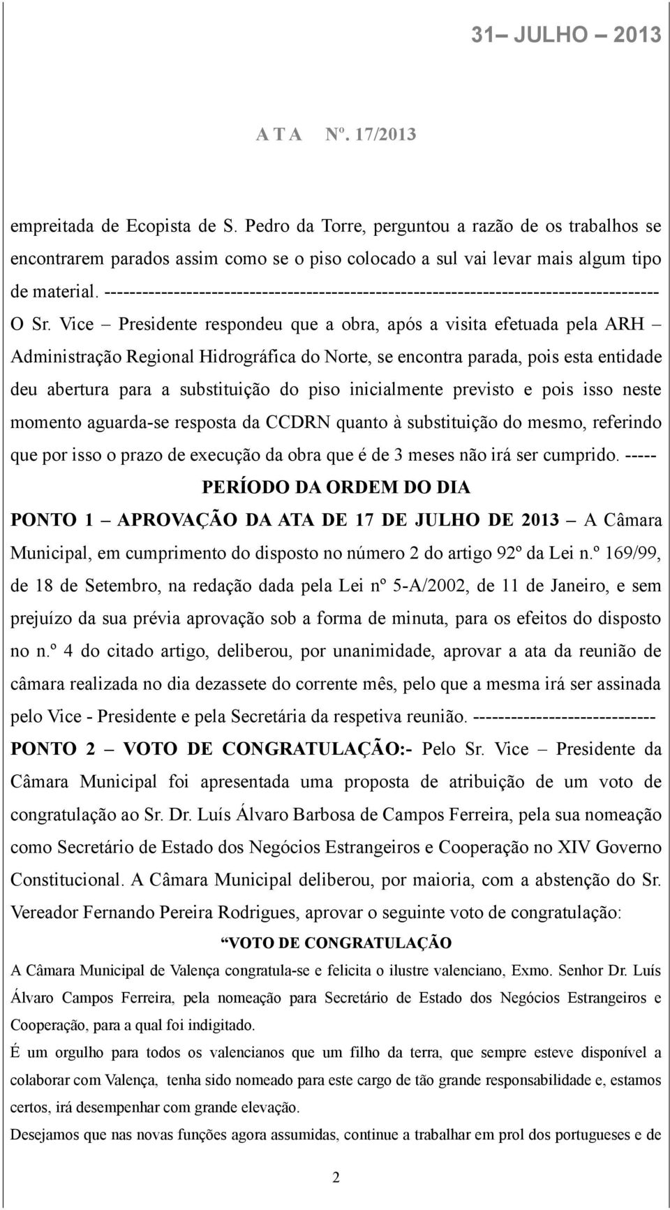 Vice Presidente respondeu que a obra, após a visita efetuada pela ARH Administração Regional Hidrográfica do Norte, se encontra parada, pois esta entidade deu abertura para a substituição do piso