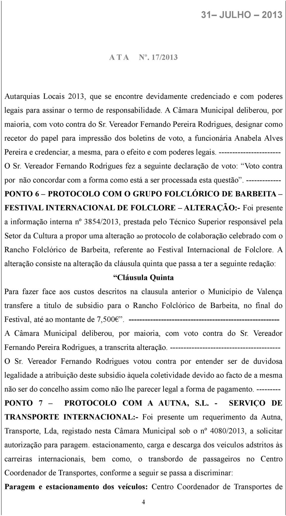 ----------------------- O Sr. Vereador Fernando Rodrigues fez a seguinte declaração de voto: Voto contra por não concordar com a forma como está a ser processada esta questão.