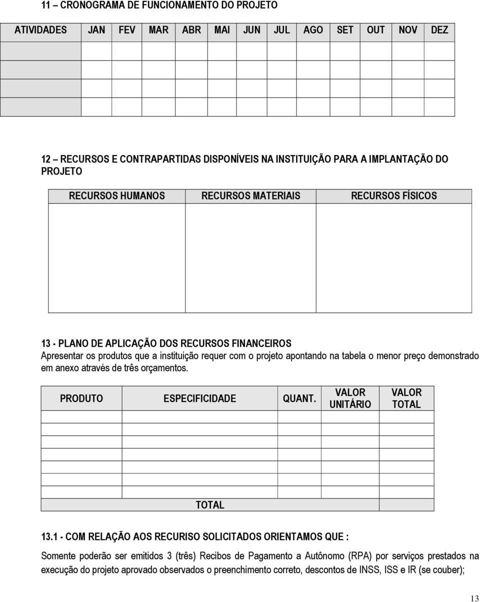 preço demonstrado em anexo através de três orçamentos. PRODUTO ESPECIFICIDADE QUANT. VALOR UNITÁRIO VALOR TOTAL TOTAL 13.