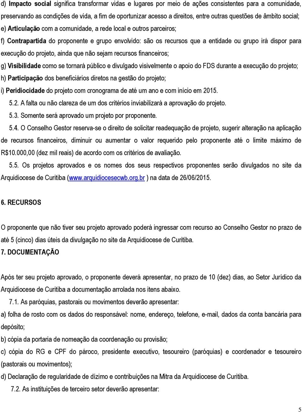 execução do projeto, ainda que não sejam recursos financeiros; g) Visibilidade como se tornará público e divulgado visivelmente o apoio do FDS durante a execução do projeto; h) Participação dos