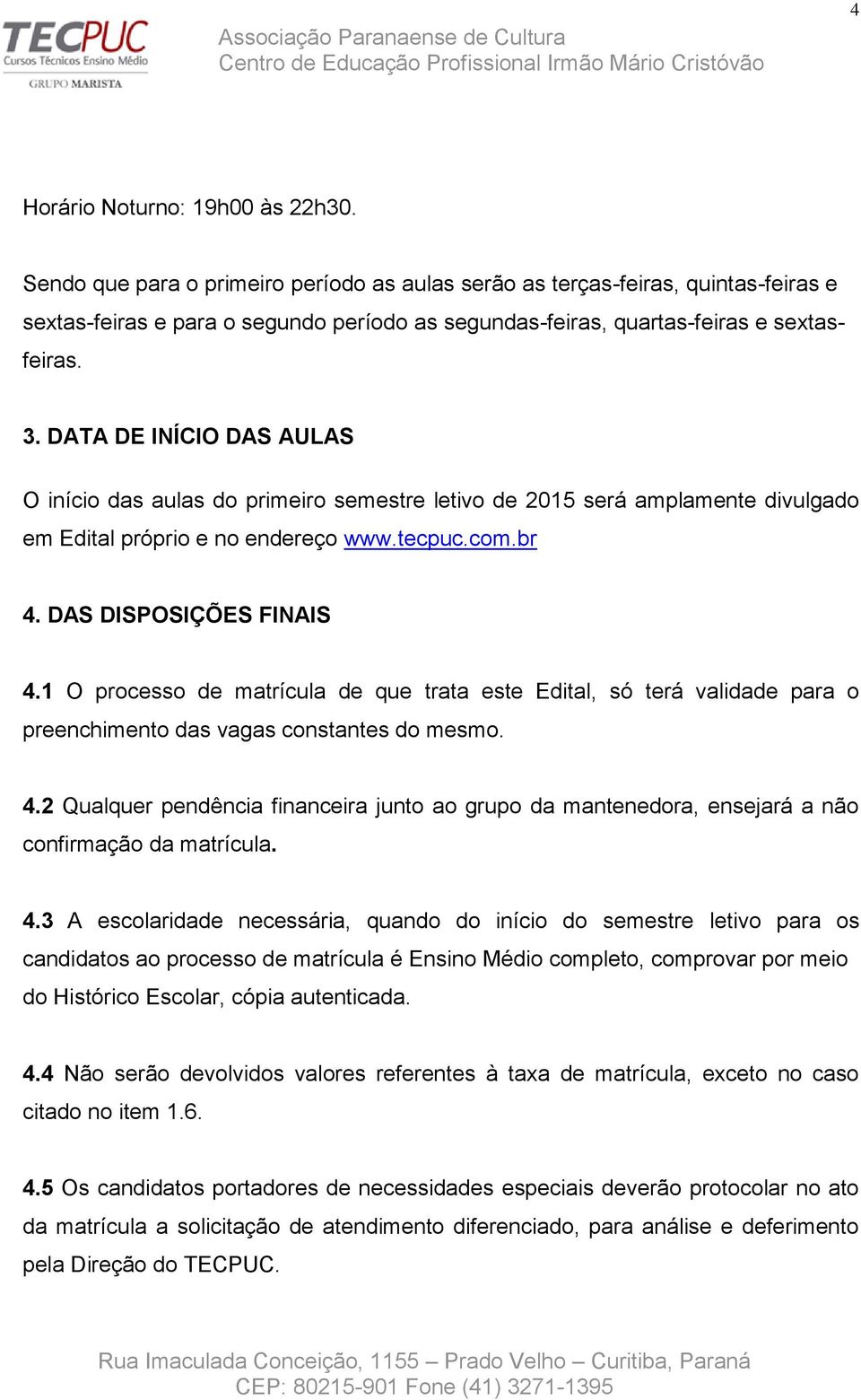 DATA DE INÍCIO DAS AULAS O início das aulas do primeiro semestre letivo de 2015 será amplamente divulgado em Edital próprio e no endereço www.tecpuc.com.br 4. DAS DISPOSIÇÕES FINAIS 4.