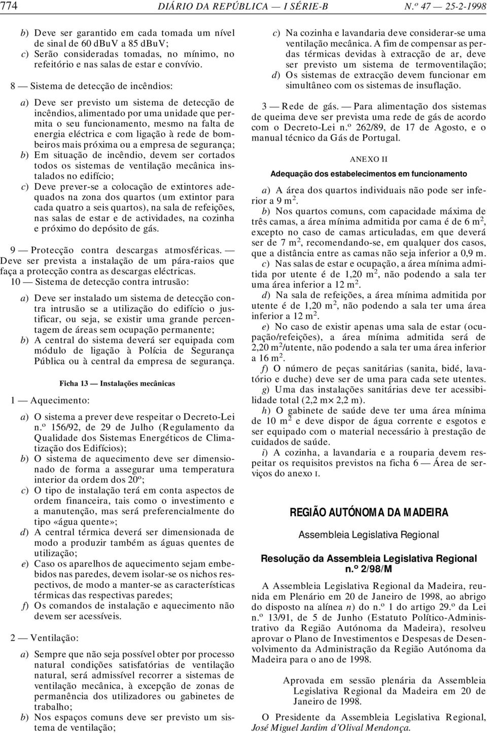 8 Sistema de detecção de incêndios: a) Deve ser previsto um sistema de detecção de incêndios, alimentado por uma unidade que permita o seu funcionamento, mesmo na falta de energia eléctrica e com