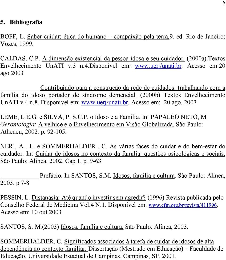2003 Contribuindo para a construção da rede de cuidados: trabalhando com a família do idoso portador de síndrome demencial. (2000b) Textos Envelhecimento UnATI v.4 n.8. Disponível em: www.uerj/unati.