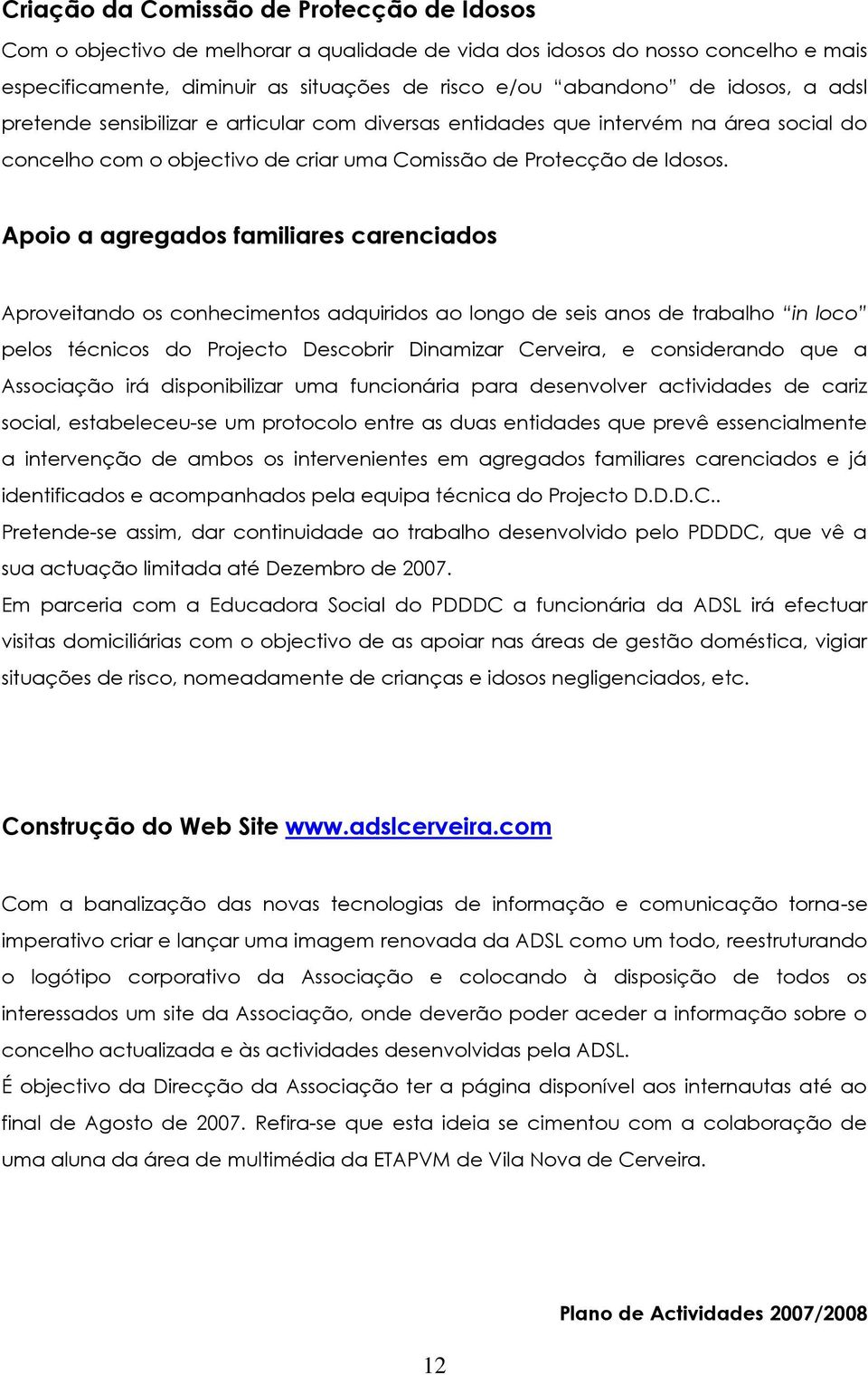 Apoio a agregados familiares carenciados Aproveitando os conhecimentos adquiridos ao longo de seis anos de trabalho in loco pelos técnicos do Projecto Descobrir Dinamizar Cerveira, e considerando que