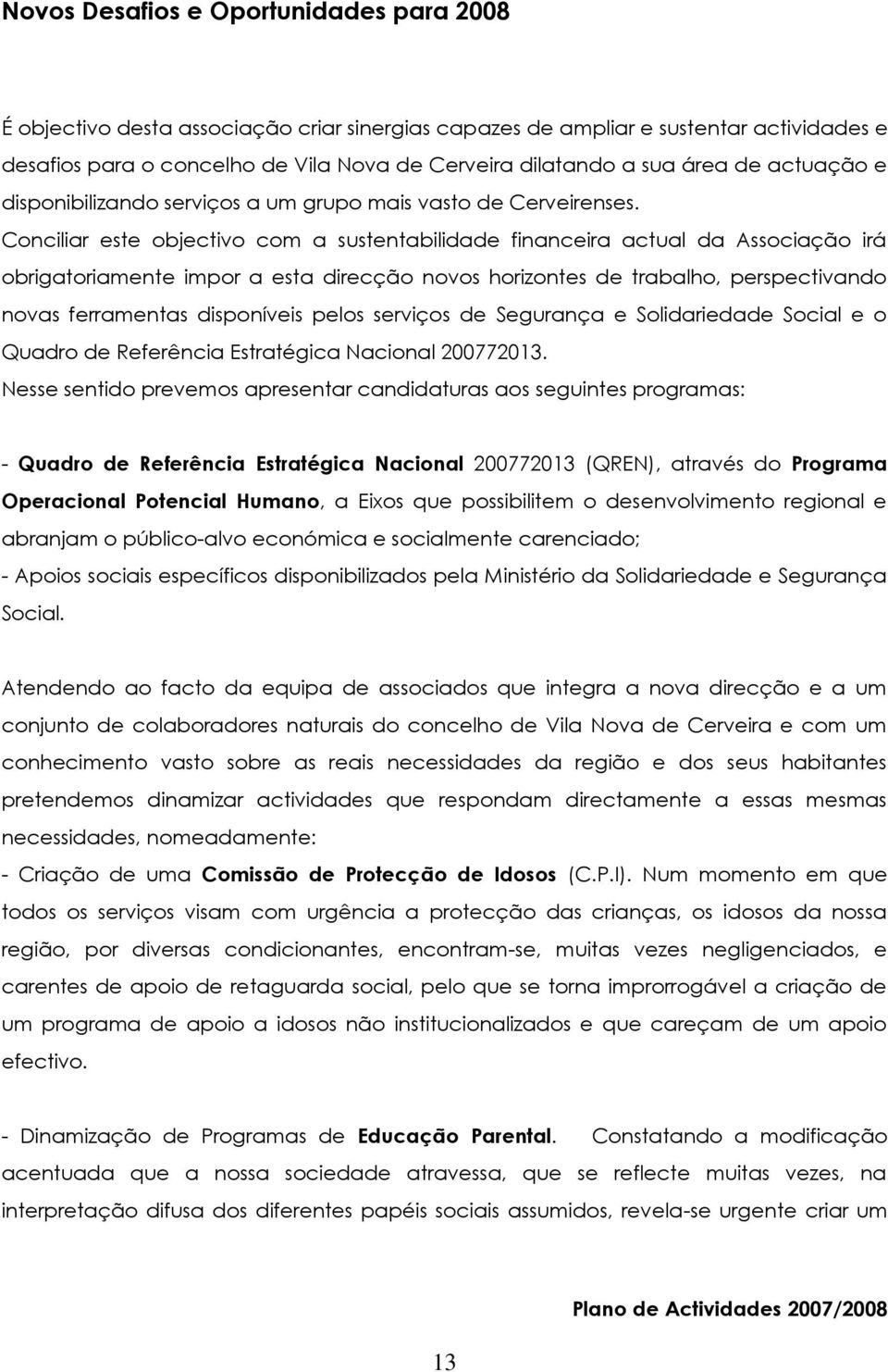 Conciliar este objectivo com a sustentabilidade financeira actual da Associação irá obrigatoriamente impor a esta direcção novos horizontes de trabalho, perspectivando novas ferramentas disponíveis