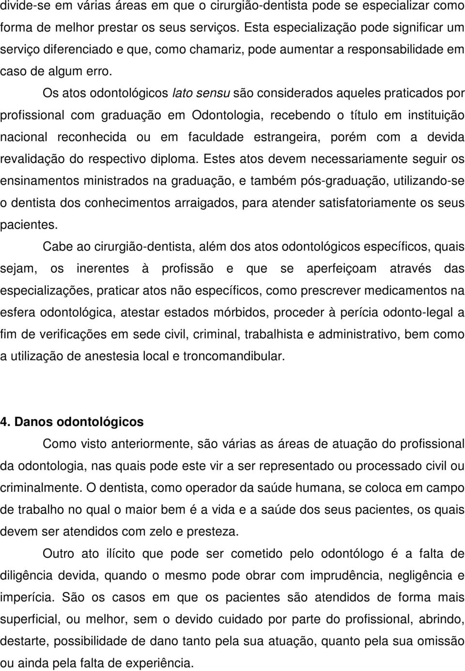 Os atos odontológicos lato sensu são considerados aqueles praticados por profissional com graduação em Odontologia, recebendo o título em instituição nacional reconhecida ou em faculdade estrangeira,