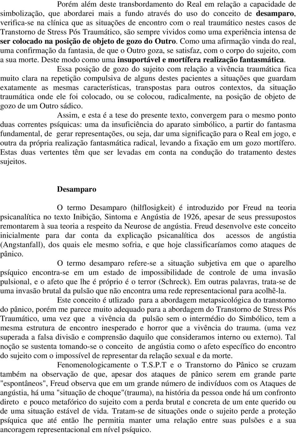 Como uma afirmação vinda do real, uma confirmação da fantasia, de que o Outro goza, se satisfaz, com o corpo do sujeito, com a sua morte.