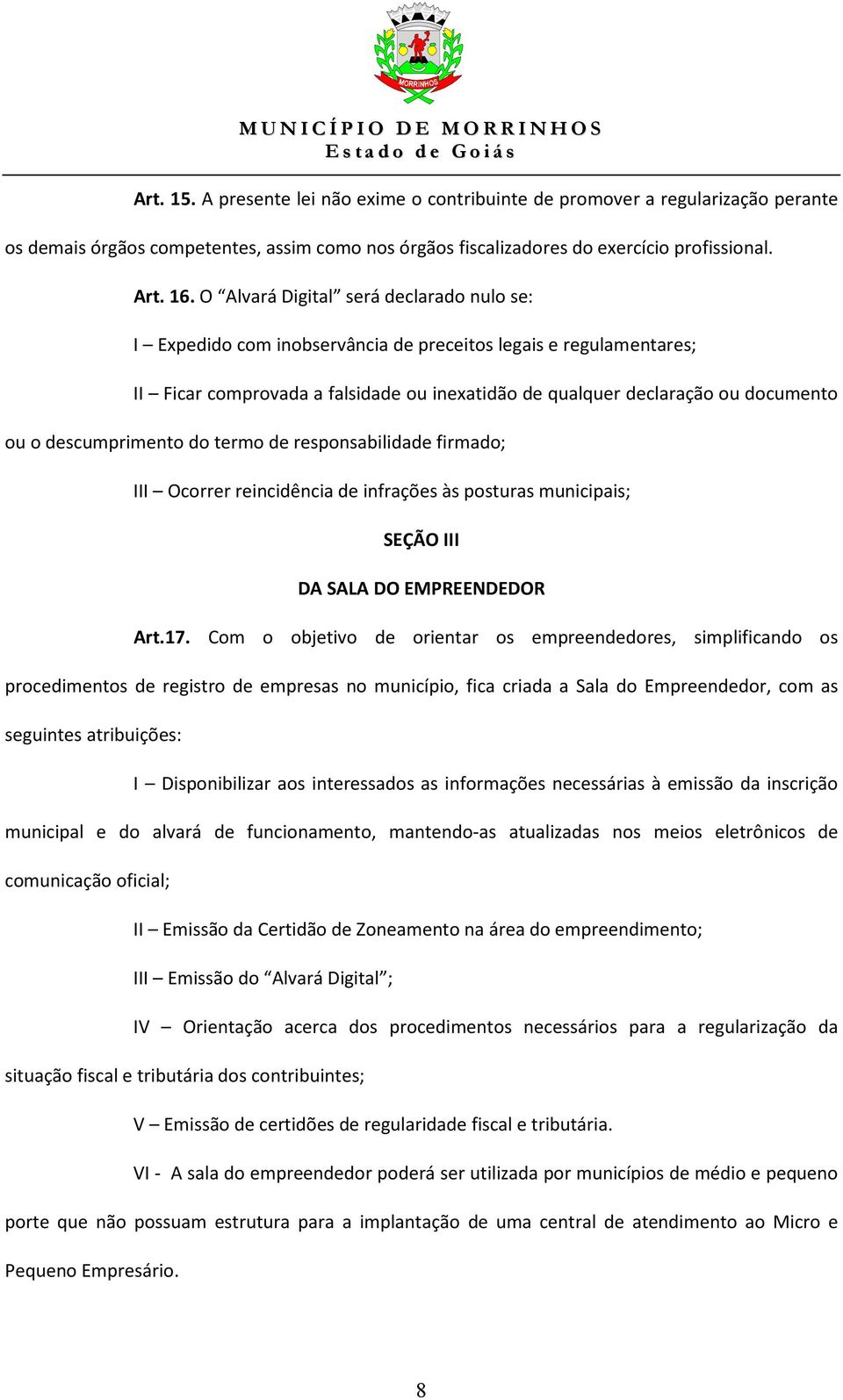 descumprimento do termo de responsabilidade firmado; III Ocorrer reincidência de infrações às posturas municipais; SEÇÃO III DA SALA DO EMPREENDEDOR Art.17.