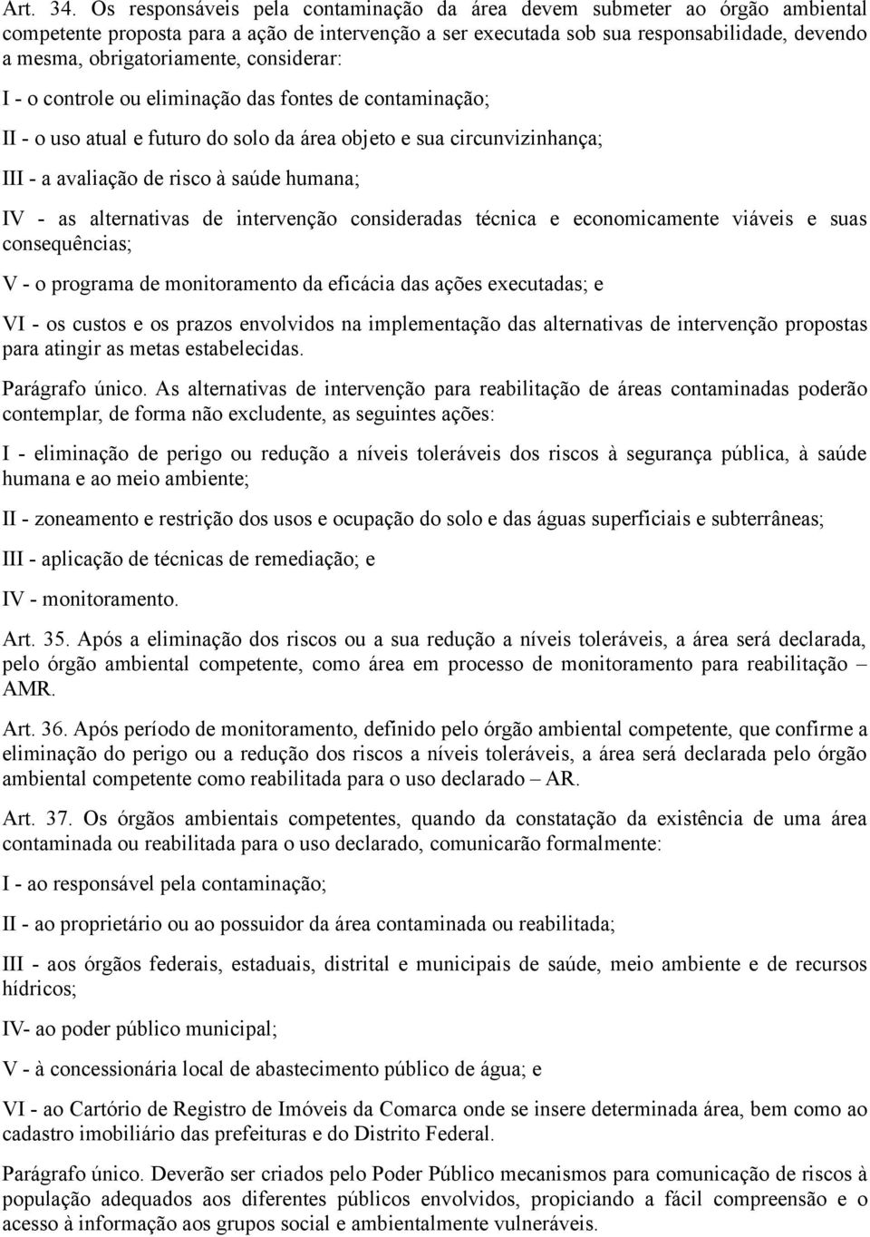 considerar: I - o controle ou eliminação das fontes de contaminação; II - o uso atual e futuro do solo da área objeto e sua circunvizinhança; III - a avaliação de risco à saúde humana; IV - as